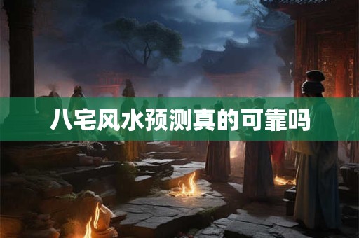 八宅风水预测真的可靠吗