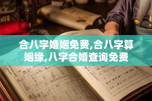 合八字婚姻免费,合八字算姻缘,八字合婚查询免费
