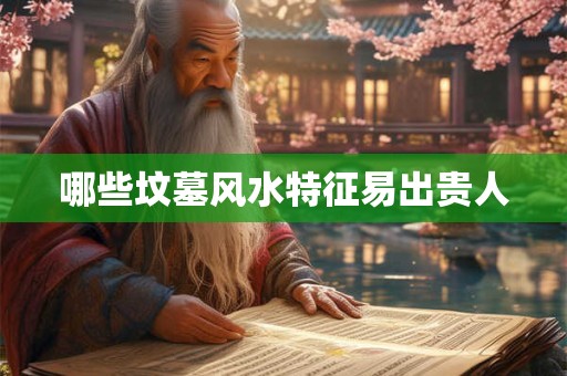 哪些坟墓风水特征易出贵人
