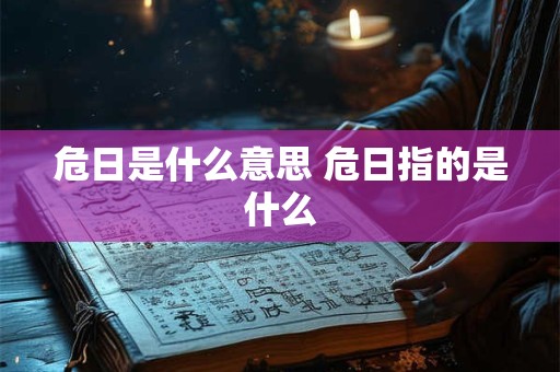 危日是什么意思 危日指的是什么