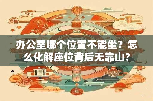 办公室哪个位置不能坐？怎么化解座位背后无靠山？