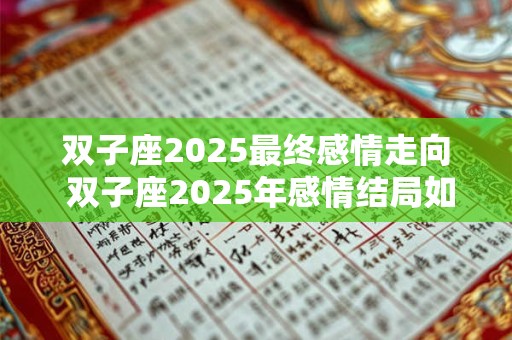 双子座2025最终感情走向 双子座2025年感情结局如何