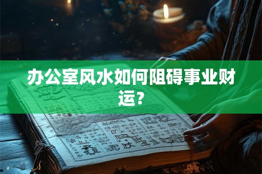 办公室风水如何阻碍事业财运？