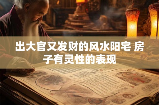 出大官又发财的风水阳宅 房子有灵性的表现