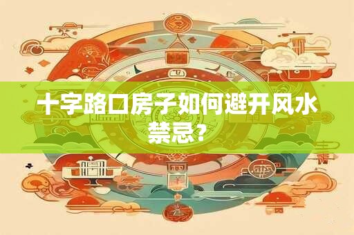 十字路口房子如何避开风水禁忌？