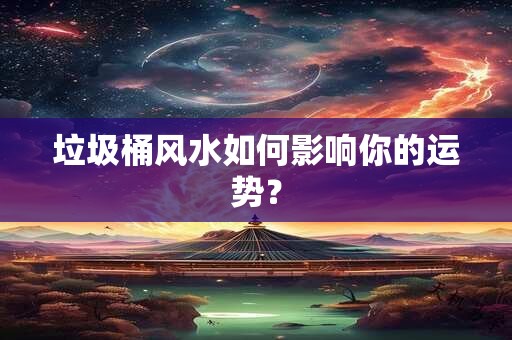 垃圾桶风水如何影响你的运势？