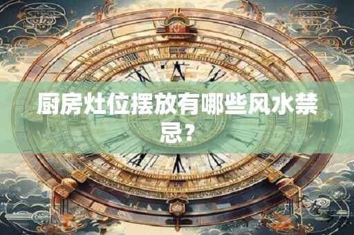 厨房灶位摆放有哪些风水禁忌？