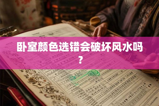 卧室颜色选错会破坏风水吗？