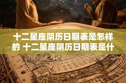 详细阅读:十二星座阴历日期表是怎样的 十二星座阴历日期表是什么样的 十二星座阴历日期表是怎样的 十二星座阴历日期表是什么样的