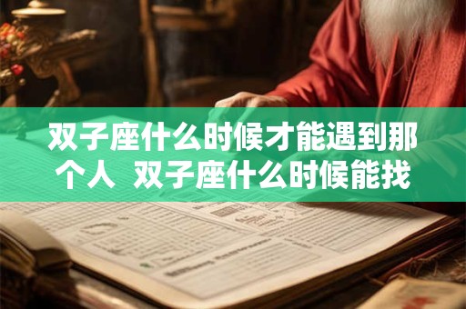 双子座什么时候才能遇到那个人  双子座什么时候能找到对象