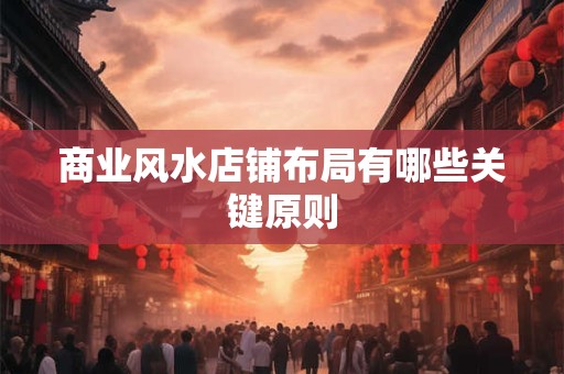 商业风水店铺布局有哪些关键原则