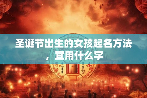 圣诞节出生的女孩起名方法，宜用什么字