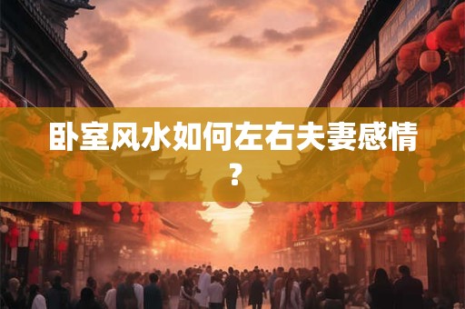 卧室风水如何左右夫妻感情？