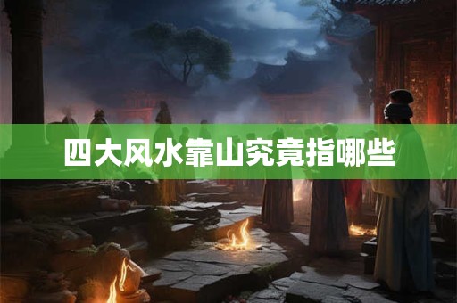 四大风水靠山究竟指哪些