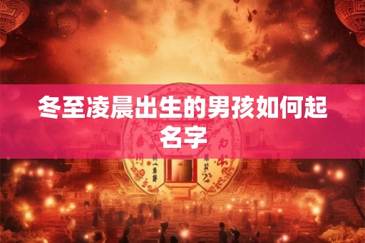 冬至凌晨出生的男孩如何起名字 冬至凌晨出生的男孩如何起名字
