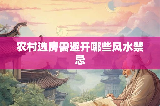 农村选房需避开哪些风水禁忌