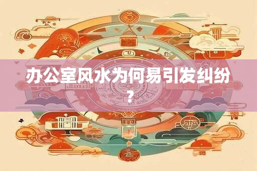 办公室风水为何易引发纠纷？