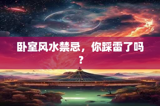 卧室风水禁忌，你踩雷了吗？