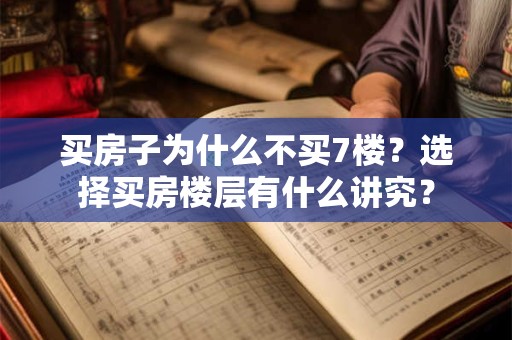 买房子为什么不买7楼？选择买房楼层有什么讲究？