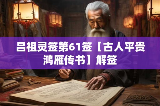 吕祖灵签第61签【古人平贵鸿雁传书】解签