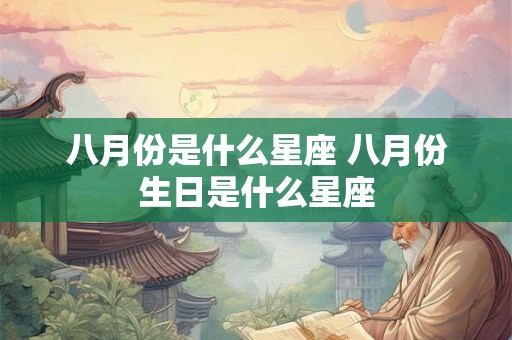 八月份是什么星座 八月份生日是什么星座 八月份是什么星座 八月份生日是什么星座