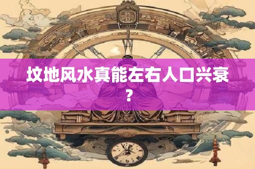 坟地风水真能左右人口兴衰？