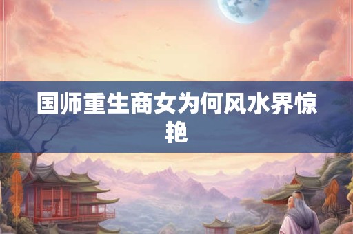 国师重生商女为何风水界惊艳