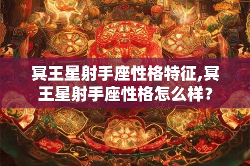 冥王星射手座性格特征,冥王星射手座性格怎么样？