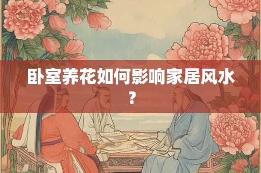 卧室养花如何影响家居风水？