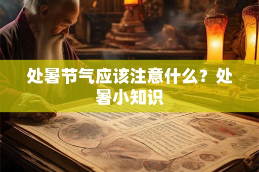处暑节气应该注意什么？处暑小知识