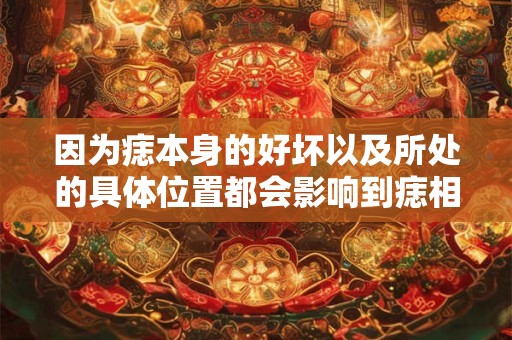 因为痣本身的好坏以及所处的具体位置都会影响到痣相象征的含