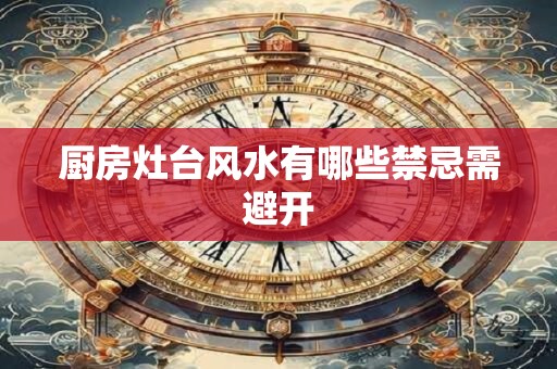 厨房灶台风水有哪些禁忌需避开