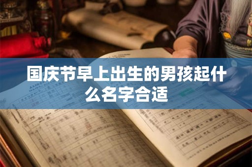 国庆节早上出生的男孩起什么名字合适
