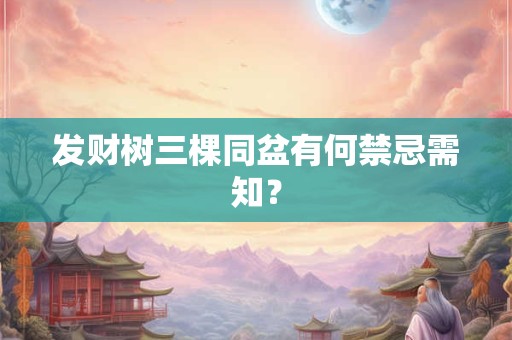 发财树三棵同盆有何禁忌需知？