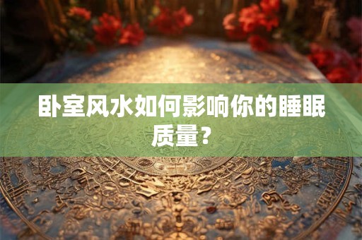 卧室风水如何影响你的睡眠质量？