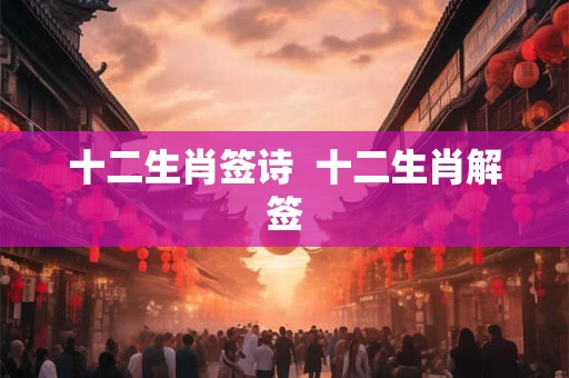 十二生肖签诗  十二生肖解签