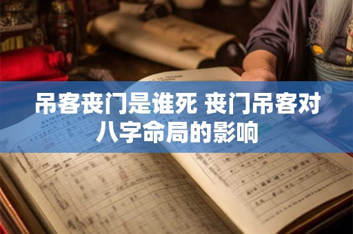 吊客丧门是谁死 丧门吊客对八字命局的影响