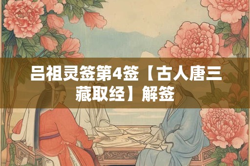 吕祖灵签第4签【古人唐三藏取经】解签