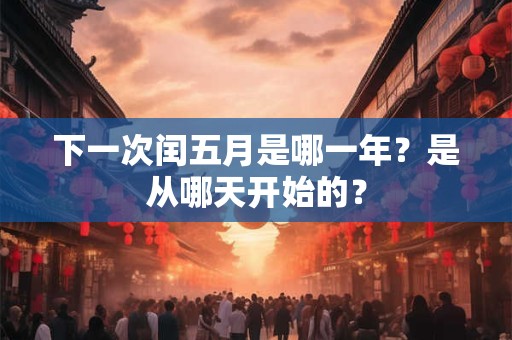 下一次闰五月是哪一年？是从哪天开始的？