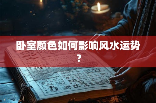 卧室颜色如何影响风水运势？