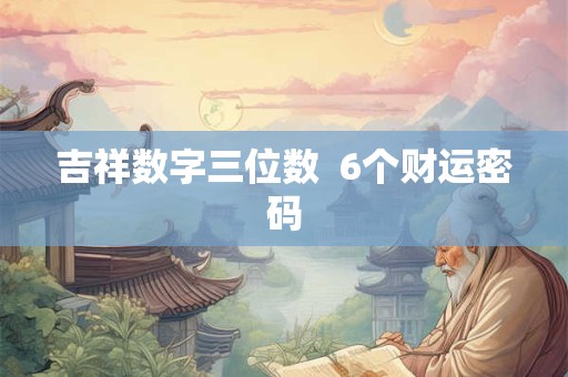 吉祥数字三位数  6个财运密码