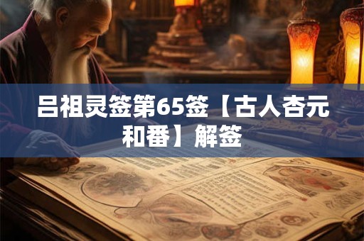 吕祖灵签第65签【古人杏元和番】解签