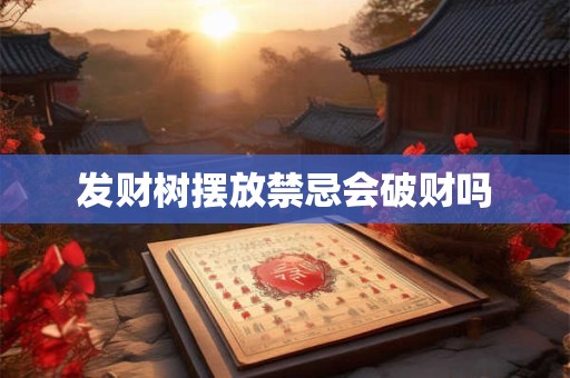 发财树摆放禁忌会破财吗