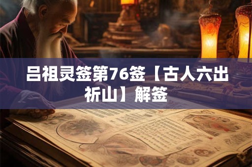 吕祖灵签第76签【古人六出祈山】解签