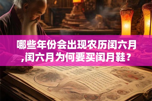 哪些年份会出现农历闰六月,闰六月为何要买闰月鞋? 哪些年份会出现农历闰六月,闰六月为何要买闰月鞋?
