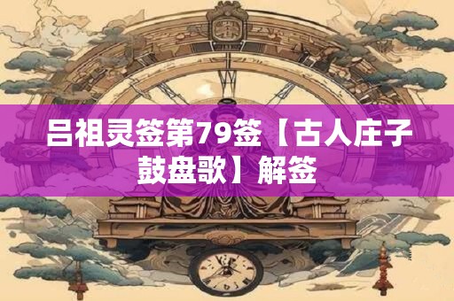 吕祖灵签第79签【古人庄子鼓盘歌】解签