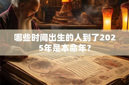 哪些时间出生的人到了2025年是本命年？