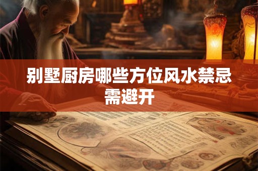 别墅厨房哪些方位风水禁忌需避开