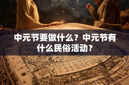 中元节要做什么?中元节有什么民俗活动? 中元节要做什么?中元节有什么民俗活动?