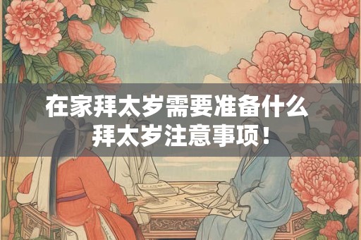 在家拜太岁需要准备什么 拜太岁注意事项！